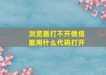 浏览器打不开微信能用什么代码打开