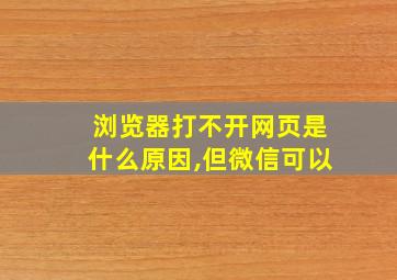 浏览器打不开网页是什么原因,但微信可以