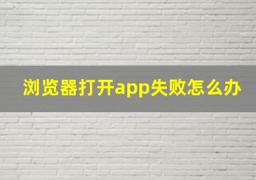 浏览器打开app失败怎么办