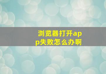 浏览器打开app失败怎么办啊