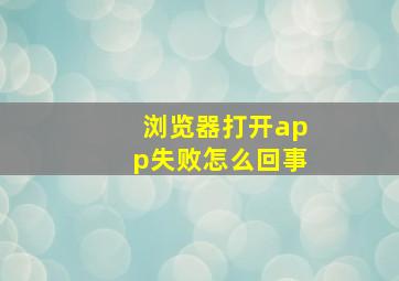 浏览器打开app失败怎么回事