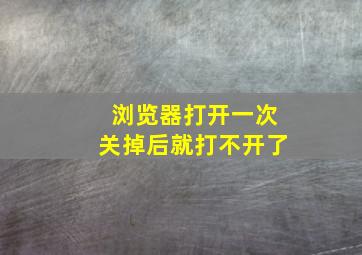 浏览器打开一次关掉后就打不开了