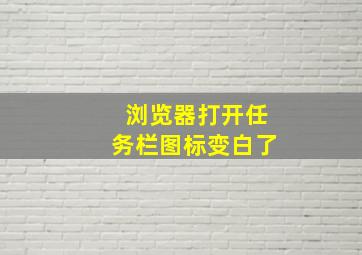 浏览器打开任务栏图标变白了