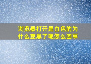 浏览器打开是白色的为什么变黑了呢怎么回事