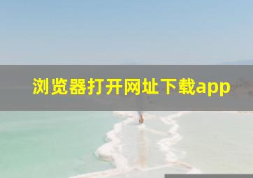 浏览器打开网址下载app