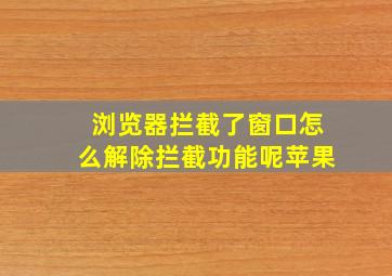 浏览器拦截了窗口怎么解除拦截功能呢苹果