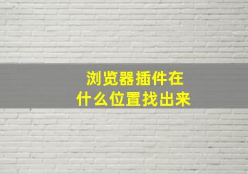 浏览器插件在什么位置找出来