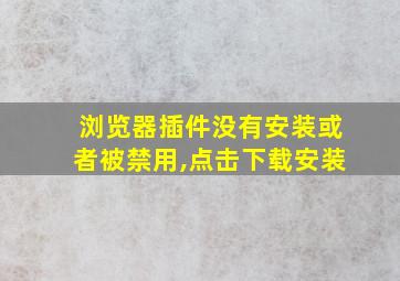 浏览器插件没有安装或者被禁用,点击下载安装