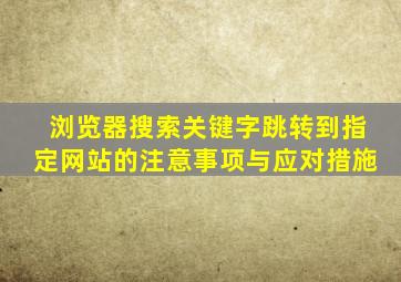 浏览器搜索关键字跳转到指定网站的注意事项与应对措施