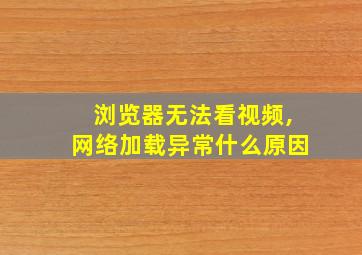 浏览器无法看视频,网络加载异常什么原因