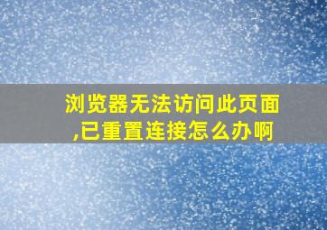 浏览器无法访问此页面,已重置连接怎么办啊