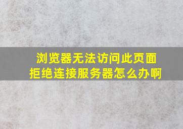 浏览器无法访问此页面拒绝连接服务器怎么办啊