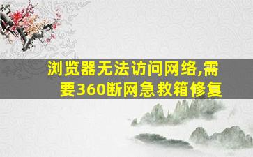 浏览器无法访问网络,需要360断网急救箱修复