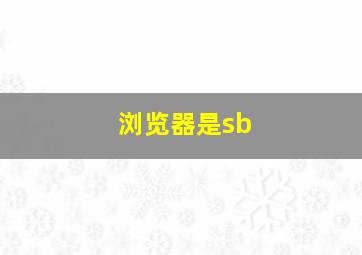 浏览器是sb