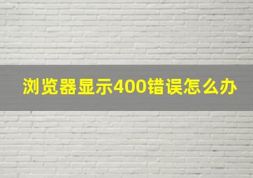 浏览器显示400错误怎么办