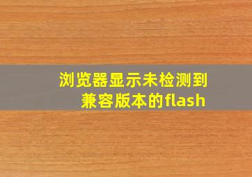 浏览器显示未检测到兼容版本的flash