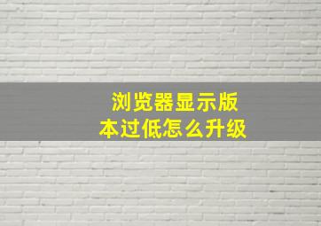 浏览器显示版本过低怎么升级