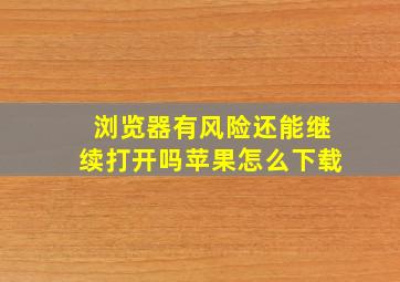 浏览器有风险还能继续打开吗苹果怎么下载