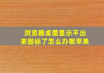 浏览器桌面显示不出来图标了怎么办呢苹果