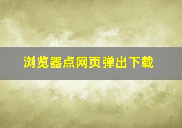 浏览器点网页弹出下载