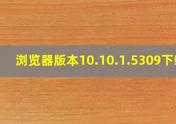 浏览器版本10.10.1.5309下载