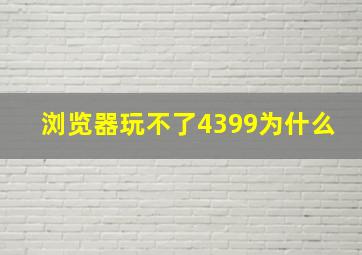 浏览器玩不了4399为什么