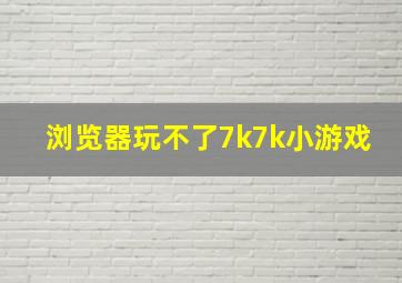 浏览器玩不了7k7k小游戏