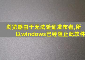 浏览器由于无法验证发布者,所以windows已经阻止此软件