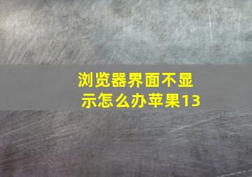 浏览器界面不显示怎么办苹果13