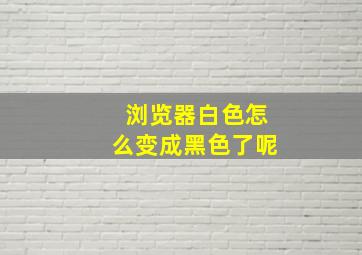 浏览器白色怎么变成黑色了呢