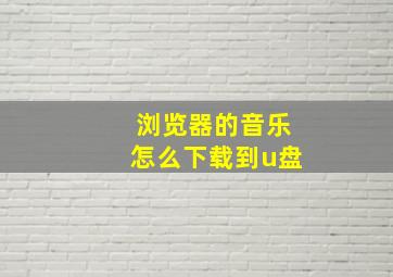 浏览器的音乐怎么下载到u盘