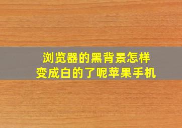 浏览器的黑背景怎样变成白的了呢苹果手机