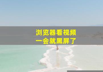 浏览器看视频一会就黑屏了