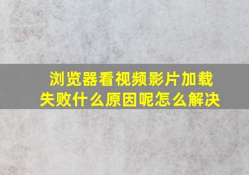 浏览器看视频影片加载失败什么原因呢怎么解决