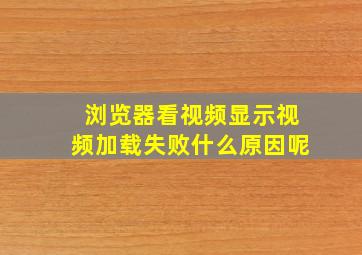 浏览器看视频显示视频加载失败什么原因呢