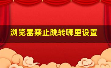 浏览器禁止跳转哪里设置