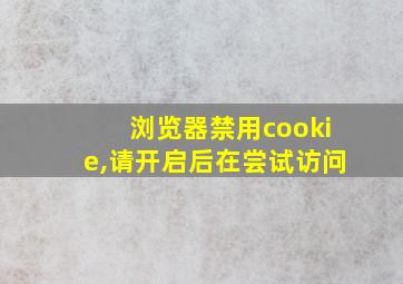 浏览器禁用cookie,请开启后在尝试访问