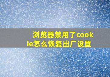 浏览器禁用了cookie怎么恢复出厂设置