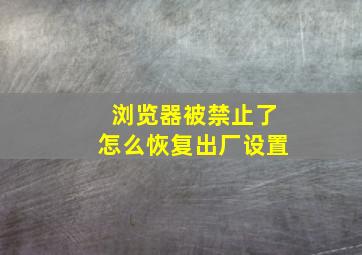 浏览器被禁止了怎么恢复出厂设置