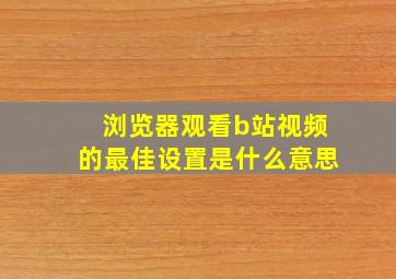 浏览器观看b站视频的最佳设置是什么意思