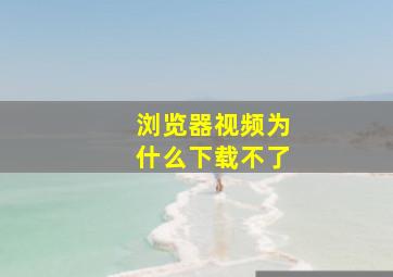 浏览器视频为什么下载不了