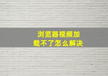 浏览器视频加载不了怎么解决