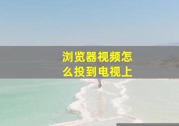 浏览器视频怎么投到电视上