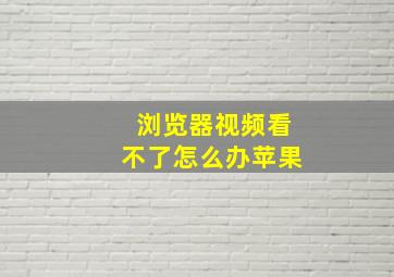 浏览器视频看不了怎么办苹果