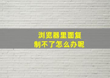 浏览器里面复制不了怎么办呢