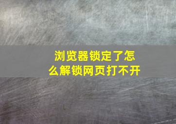 浏览器锁定了怎么解锁网页打不开