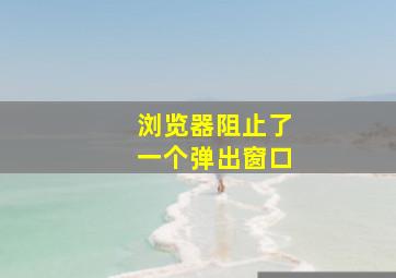 浏览器阻止了一个弹出窗口