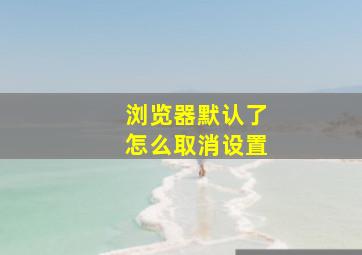 浏览器默认了怎么取消设置