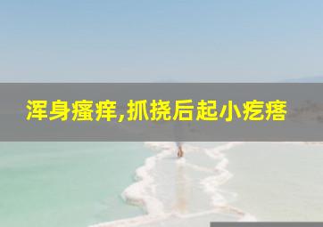 浑身瘙痒,抓挠后起小疙瘩