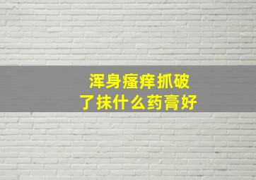 浑身瘙痒抓破了抹什么药膏好